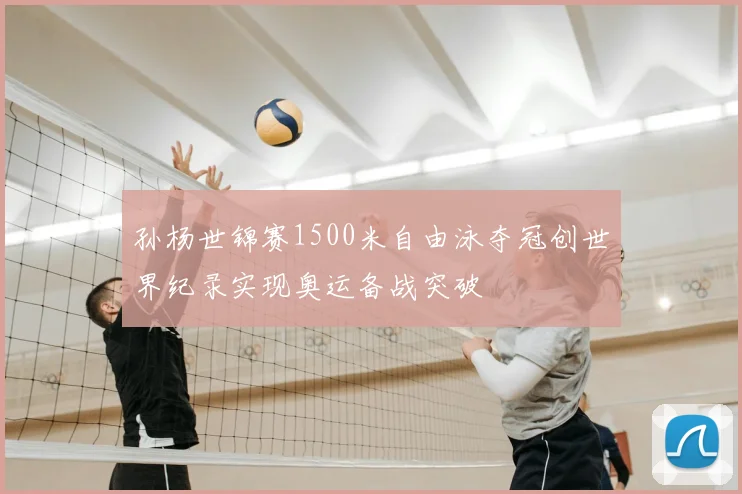 孙杨世锦赛1500米自由泳夺冠创世界纪录实现奥运备战突破