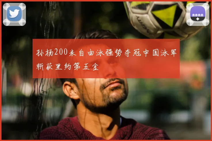 孙杨200米自由泳强势夺冠中国泳军斩获里约第五金