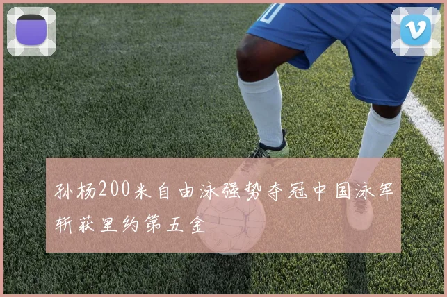 孙杨200米自由泳强势夺冠中国泳军斩获里约第五金
