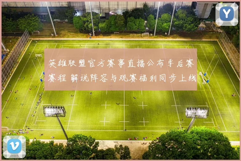 英雄联盟官方赛事直播公布季后赛赛程 解说阵容与观赛福利同步上线