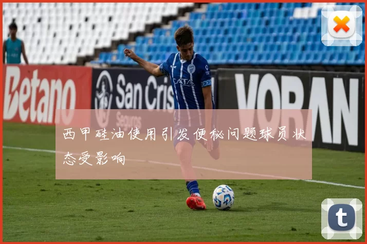 西甲硅油使用引发便秘问题球员状态受影响