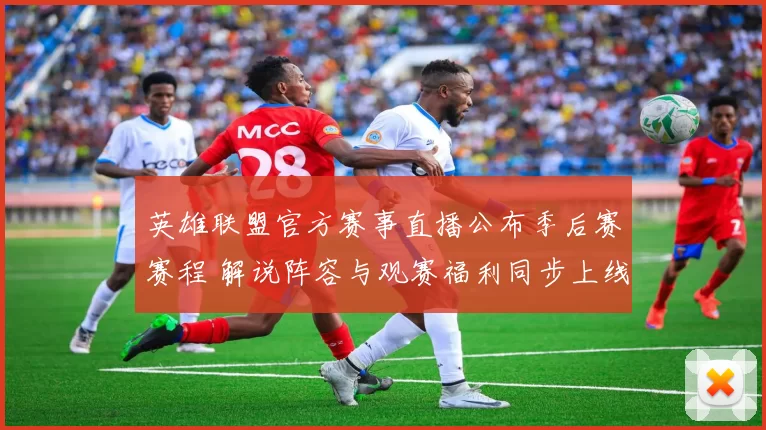 英雄联盟官方赛事直播公布季后赛赛程 解说阵容与观赛福利同步上线