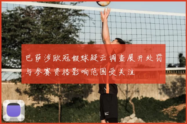 巴萨涉欧冠假球疑云调查展开处罚与参赛资格影响范围受关注