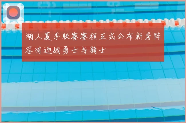 湖人夏季联赛赛程正式公布新秀阵容将迎战勇士与骑士