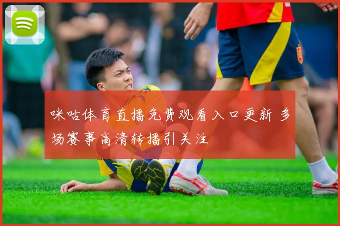 咪咕体育直播免费观看入口更新 多场赛事高清转播引关注