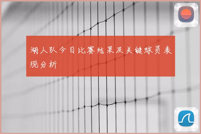 湖人队今日比赛结果及关键球员表现分析