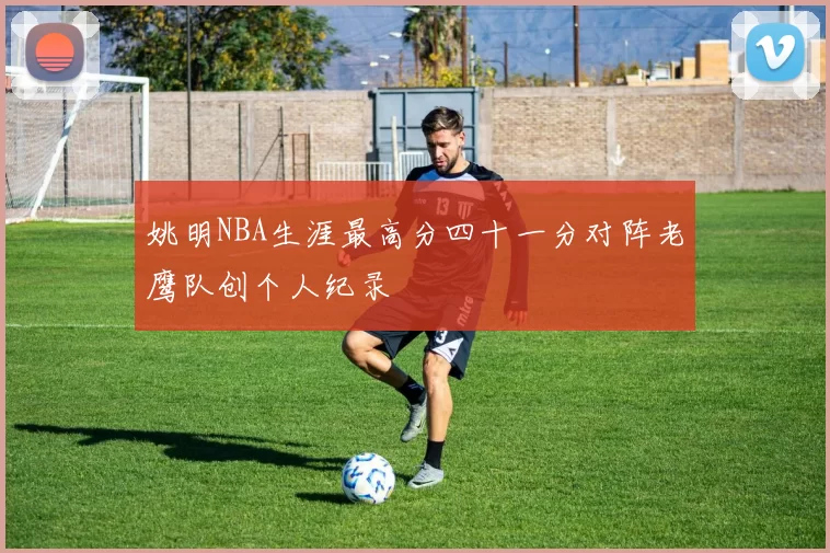 姚明NBA生涯最高分四十一分对阵老鹰队创个人纪录