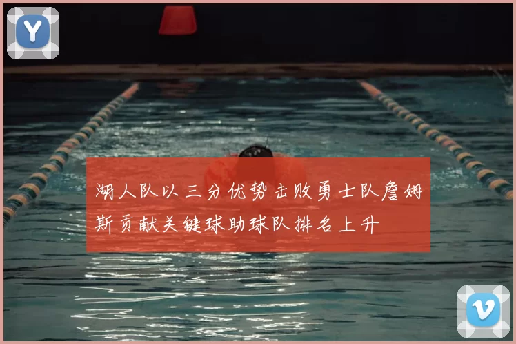 湖人队以三分优势击败勇士队詹姆斯贡献关键球助球队排名上升
