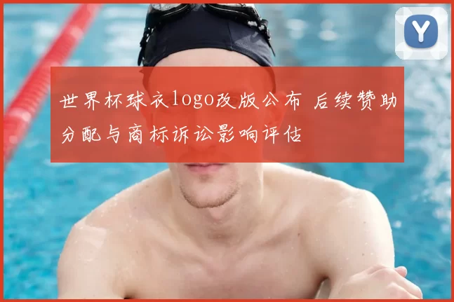 世界杯球衣logo改版公布 后续赞助分配与商标诉讼影响评估