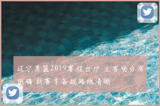 辽宁男篮2019赛程出炉 主客场分布明确 新赛季备战路线清晰