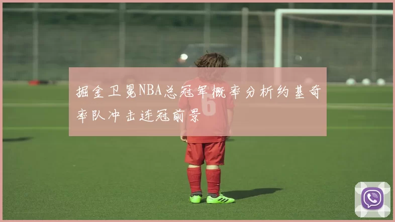 掘金卫冕NBA总冠军概率分析约基奇率队冲击连冠前景