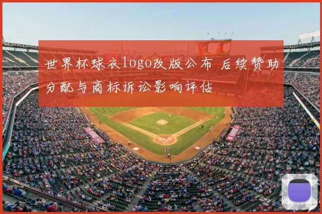 世界杯球衣logo改版公布 后续赞助分配与商标诉讼影响评估