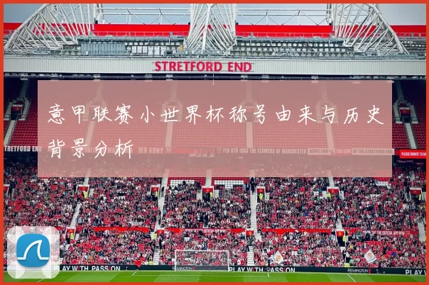 意甲联赛小世界杯称号由来与历史背景分析