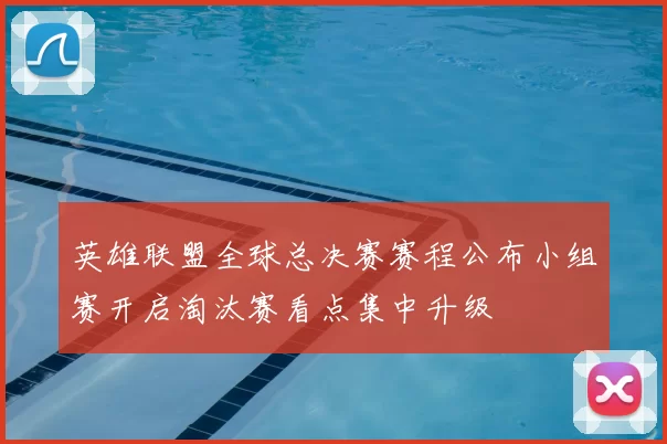 英雄联盟全球总决赛赛程公布小组赛开启淘汰赛看点集中升级