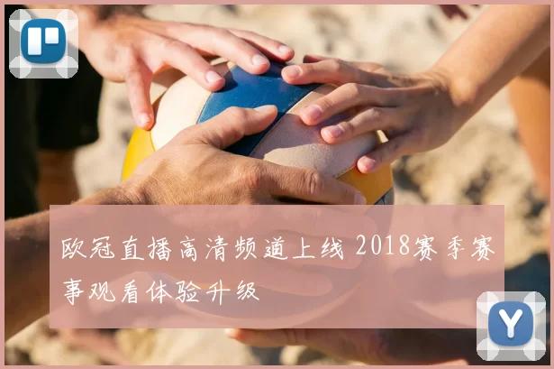 欧冠直播高清频道上线 2018赛季赛事观看体验升级