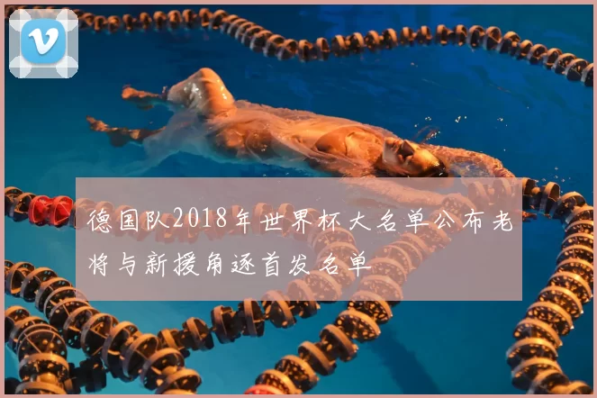 德国队2018年世界杯大名单公布老将与新援角逐首发名单