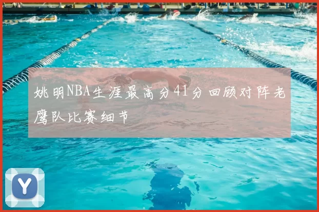 姚明NBA生涯最高分41分回顾对阵老鹰队比赛细节