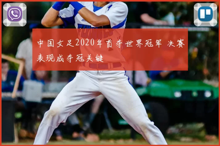 中国女足2020年首夺世界冠军 决赛表现成夺冠关键