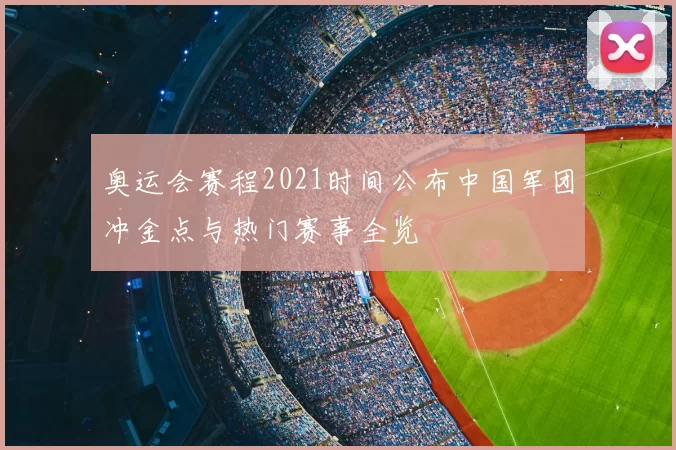 奥运会赛程2021时间公布中国军团冲金点与热门赛事全览