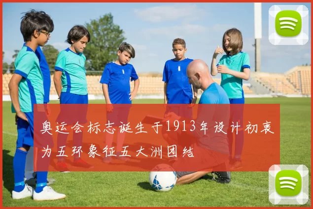 奥运会标志诞生于1913年设计初衷为五环象征五大洲团结